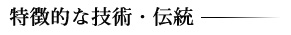特徴的な技術・伝統
